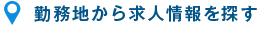 勤務地から求人情報を探す